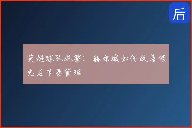 英超球队观察：赫尔城如何改善领先后节奏管理