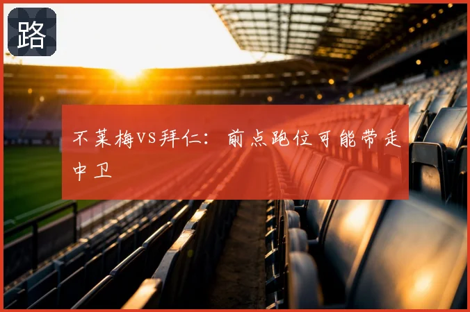 不莱梅vs拜仁：前点跑位可能带走中卫