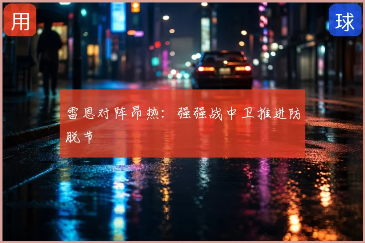 雷恩对阵昂热：强强战中卫推进防脱节
