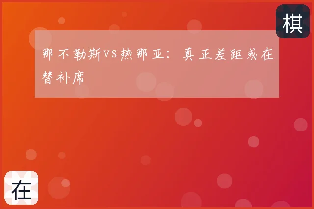 那不勒斯vs热那亚：真正差距或在替补席