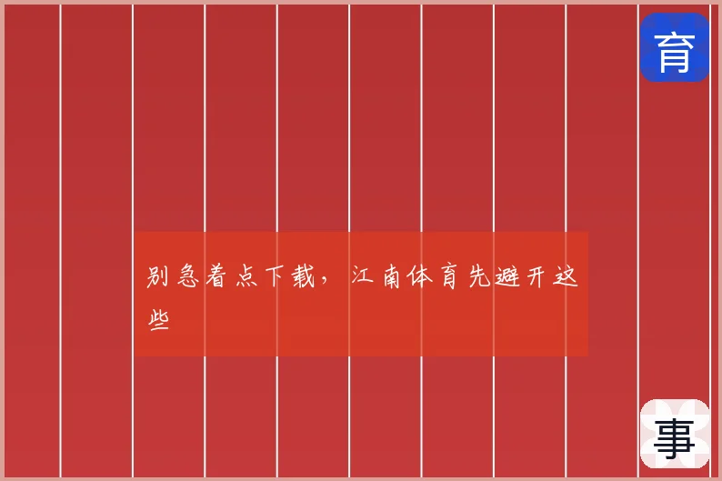 别急着点下载，江南体育先避开这些