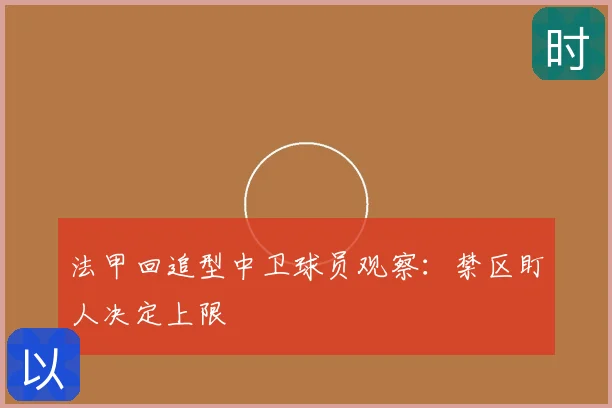 法甲回追型中卫球员观察:禁区盯人决定上限