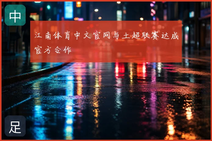 江南体育中文官网与土超联赛达成官方合作