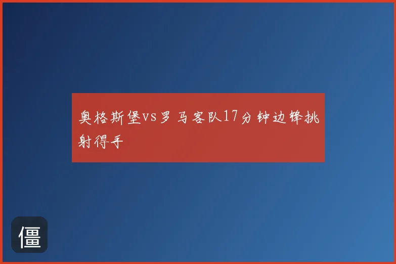奥格斯堡vs罗马客队17分钟边锋挑射得手