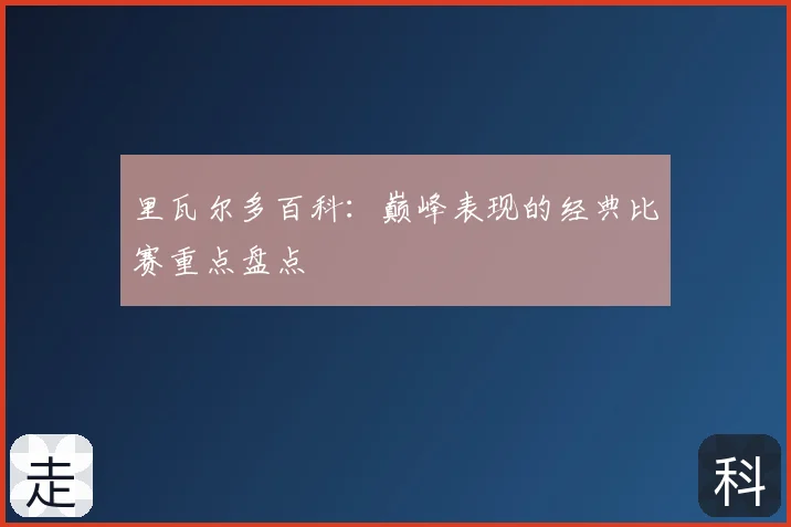 里瓦尔多百科：巅峰表现的经典比赛重点盘点