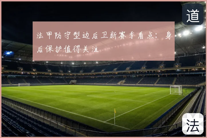 法甲防守型边后卫新赛季看点：身后保护值得关注