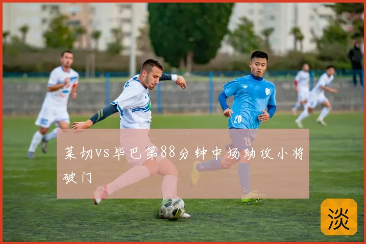 莱切vs毕巴第88分钟中场助攻小将破门