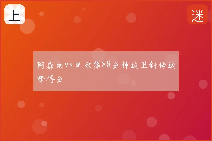 阿森纳vs里尔第88分钟边卫斜传边锋得分